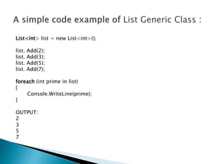 List<int> list = new List<int>();
list. Add(2);
list. Add(3);
list. Add(5);
list. Add(7);
foreach (int prime in list)
{
Console.WriteLine(prime);
}
OUTPUT:
2
3
5
7
 