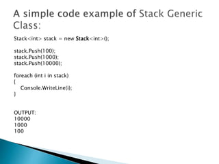 Stack<int> stack = new Stack<int>();
stack.Push(100);
stack.Push(1000);
stack.Push(10000);
foreach (int i in stack)
{
Console.WriteLine(i);
}
OUTPUT:
10000
1000
100
 