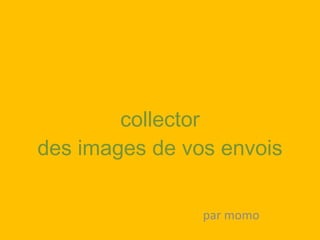 collector des images de vos envois par momo 