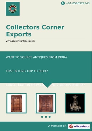 +91-8586924143
A Member of
Collectors Corner
Exports
www.sourcingantiques.com
WANT TO SOURCE ANTIQUES FROM INDIA?
FIRST BUYING TRIP TO INDIA?
CONSOLIDATION FROM DIFFERENT VENDORS IN INDIA?
 