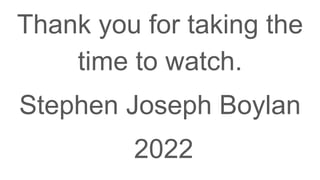 Thank you for taking the
time to watch.
Stephen Joseph Boylan
2022
 