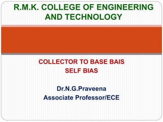 COLLECTOR TO BASE BAIS
SELF BIAS
Dr.N.G.Praveena
Associate Professor/ECE
R.M.K. COLLEGE OF ENGINEERING
AND TECHNOLOGY
 