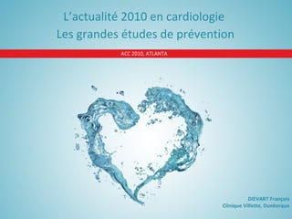 ACC 2010, ATLANTA L’actualité 2010 en cardiologie  Les grandes études de prévention DIEVART François Clinique Villette, Dunkerque 
