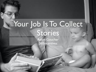 Your Job Is To Collect
Stories
Adam Goucher
360incentives

 