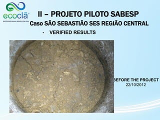 II – PROJETO PILOTO SABESP
Caso SÃO SEBASTIÃO SES REGIÃO CENTRAL
• VERIFIED RESULTS
BEFORE THE PROJECT
22/10/2012
 
