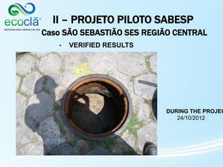 II – PROJETO PILOTO SABESP
Caso SÃO SEBASTIÃO SES REGIÃO CENTRAL
• VERIFIED RESULTS
DURING THE PROJEC
24/10/2012
 