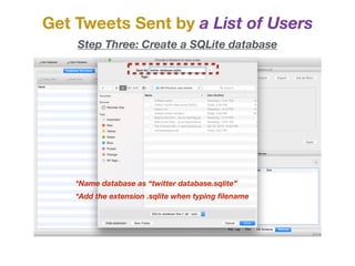Get Tweets Sent by a List of Users
Step Three: Create a SQLite database
*Name database as “twitter database.sqlite”
*Add the extension .sqlite when typing ﬁlename
 