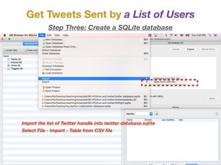 Get Tweets Sent by a List of Users
Step Three: Create a SQLite database
Import the list of Twitter handle into twitter database.sqlite
Select File - Import - Table from CSV ﬁle
 