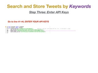 Search and Store Tweets by Keywords
Go to line 41-44, ENTER YOUR API KEYS
Step Three: Enter API Keys
 