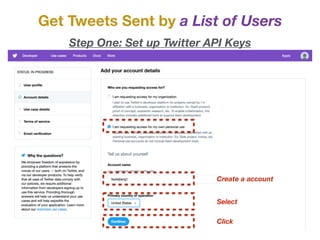Get Tweets Sent by a List of Users
Step One: Set up Twitter API Keys
Create a account
Select
Click
 