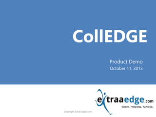 <Title Goes here>
CollEDGE
Product Demo
October 11, 2013
Copyright ExtraAEdge.com
 