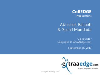 <Title Goes here>CollEDGE
Product Demo
Abhishek Ballabh
& Sushil Mundada
Co-Founder
Copyright © ExtraAEdge.com
September 26, 2013
Copyright ExtraAEdge.com
 