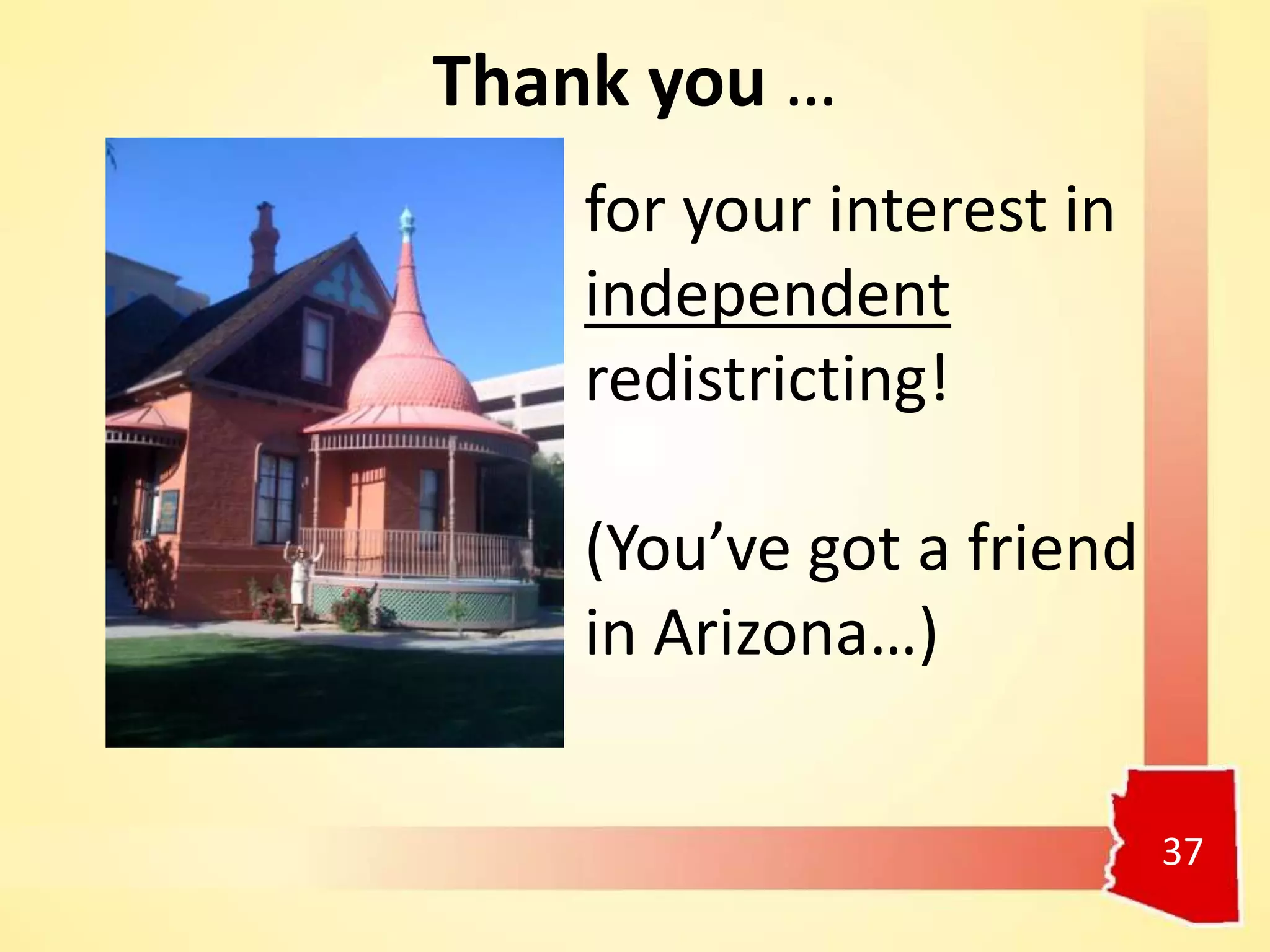 37
Thank you …
for your interest in
independent
redistricting!
(You’ve got a friend
in Arizona…)
 