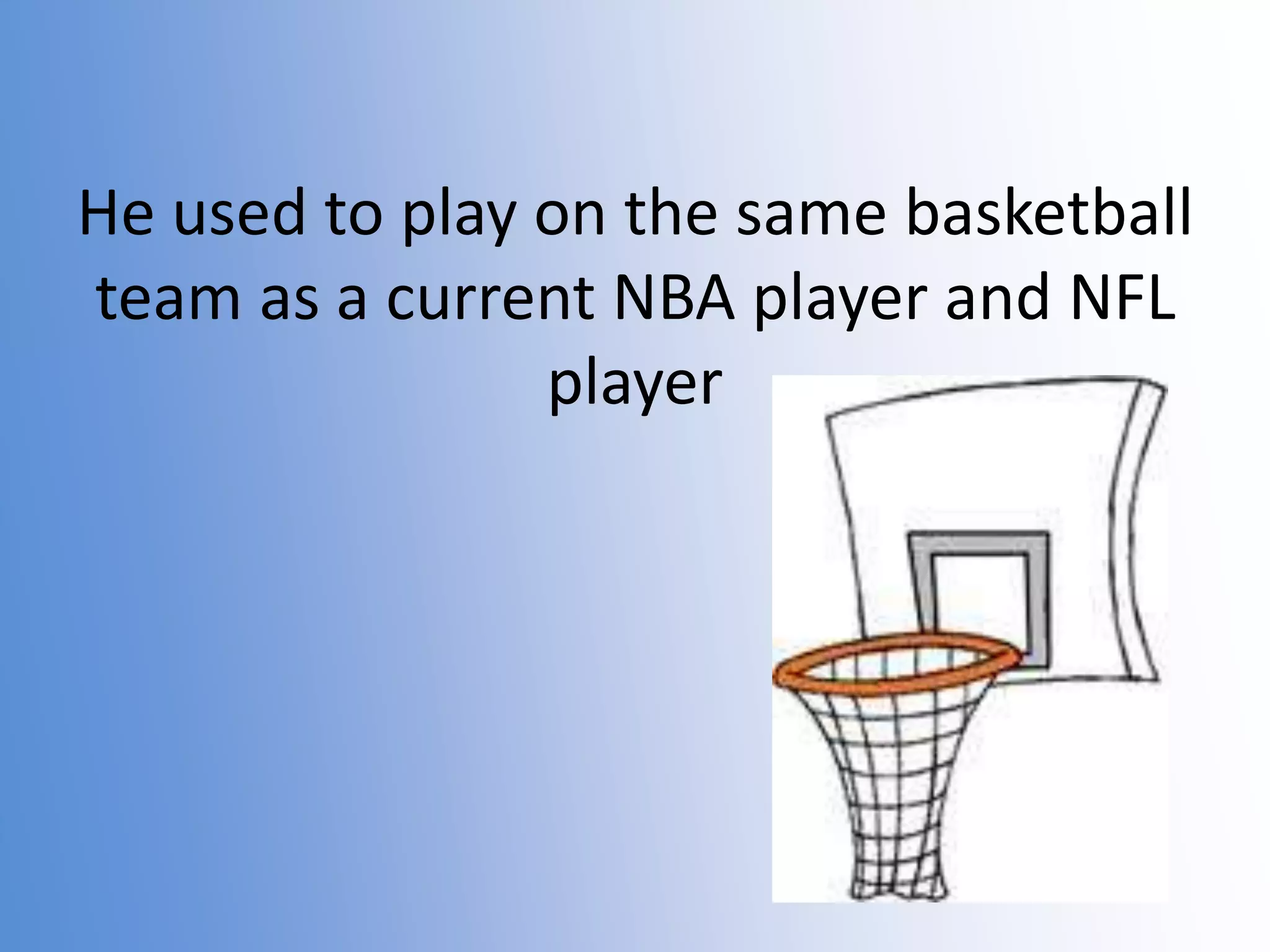 He used to play on the same basketball
team as a current NBA player and NFL
player

 