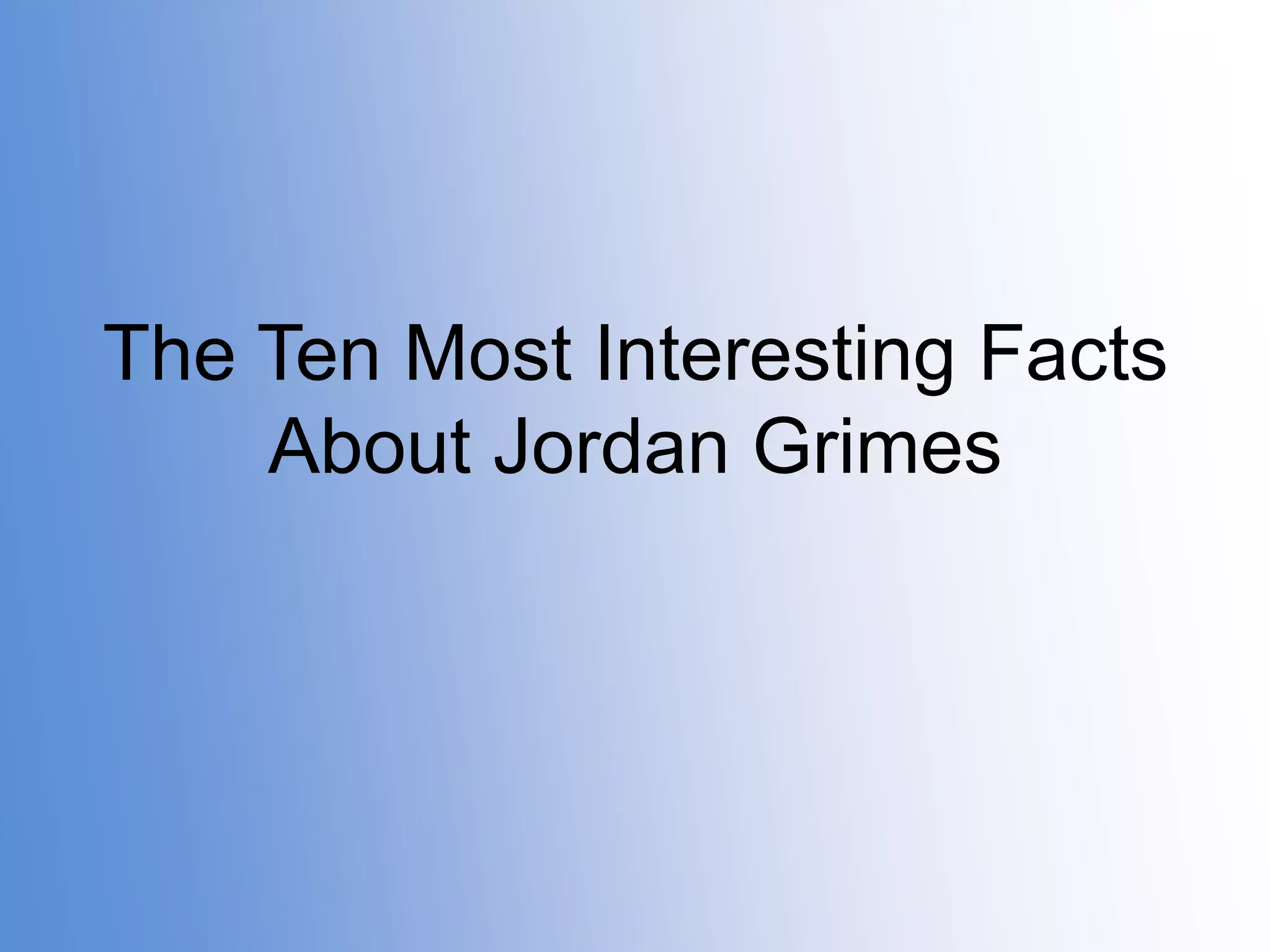The Ten Most Interesting Facts
About Jordan Grimes

 