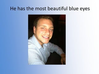 He has the most beautiful blue eyes

 