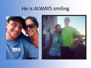 He is ALWAYS smiling

 