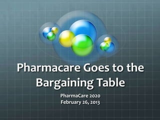 Pharmacare Goes to the
   Bargaining Table
       PharmaCare 2020
       February 26, 2013
 
