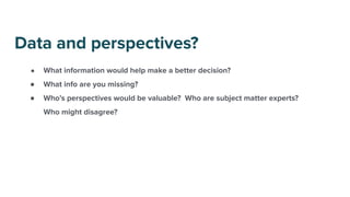 ● What information would help make a better decision?
● What info are you missing?
● Who’s perspectives would be valuable?...
