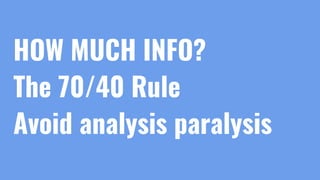 HOW MUCH INFO?
The 70/40 Rule
Avoid analysis paralysis
 