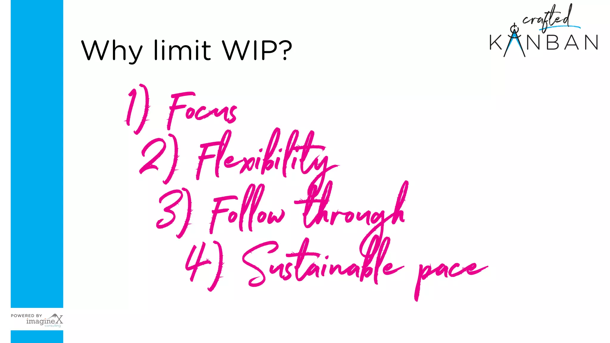 1) Focus
2) Flexibility
3) Follow through
Why limit WIP?
4) Sustainable pace
 