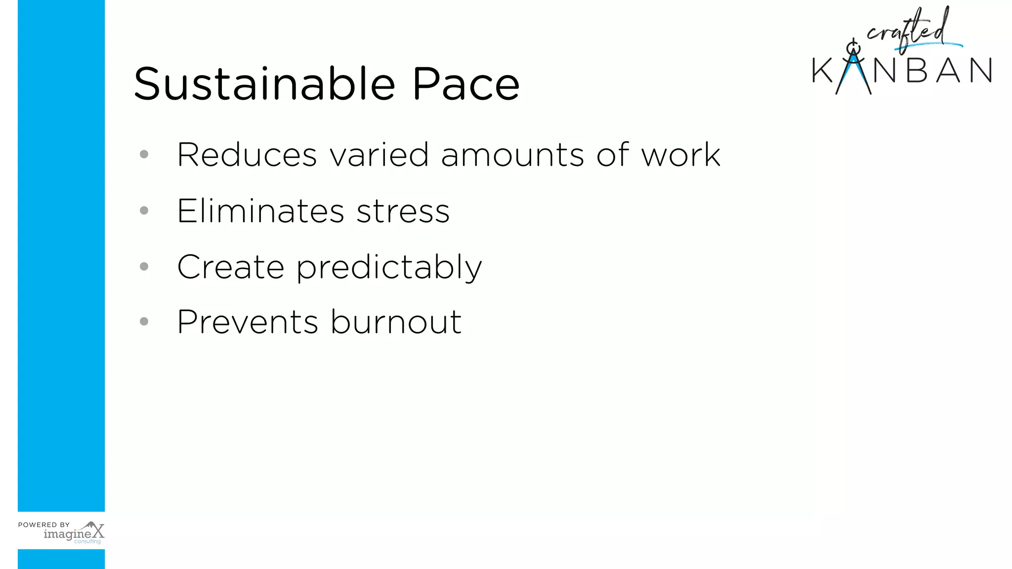 • Reduces varied amounts of work
• Eliminates stress
• Create predictably
• Prevents burnout
Sustainable Pace
 