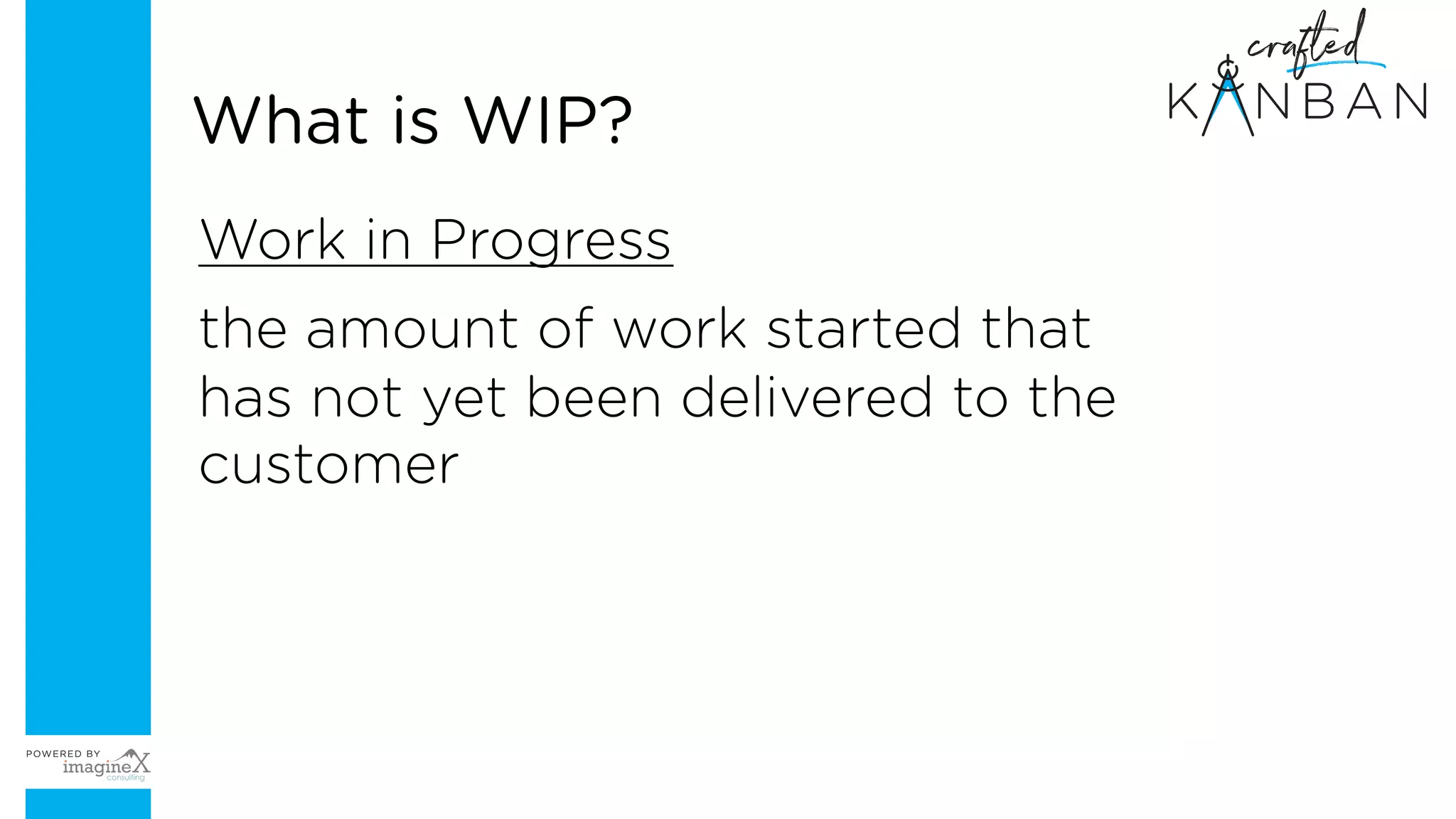 Work in Progress
the amount of work started that
has not yet been delivered to the
customer
What is WIP?
 