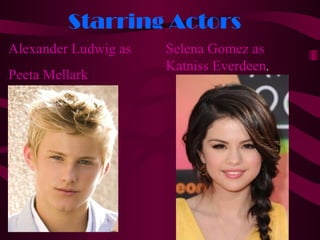 Starring Actors
Alexander Ludwig as   Selena Gomez as
                      Katniss Everdeen.
Peeta Mellark
 