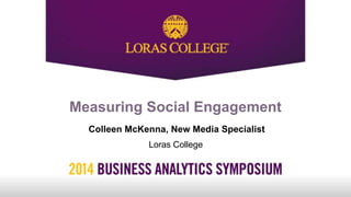 Measuring Social Engagement
Colleen McKenna, New Media Specialist
Loras College
 