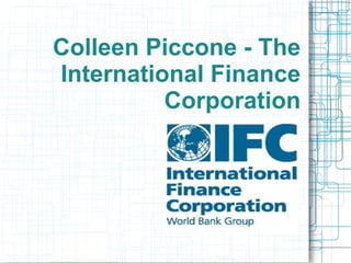 Colleen Piccone - The
International Finance
Corporation
 