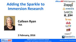 Adding the sparkle to immersion research
Colleen Ryan, New Zealand, Festival of NewMR 2016
Adding the Sparkle to
Immersion Research
Colleen Ryan
TRA
2 February, 2016
#NewMR 2016 Sponsors
Media Partner GreenBook
 