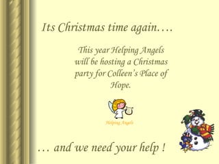Its Christmas time again…. …  and we need your help ! This year Helping Angels will be hosting a Christmas party for Colleen’s Place of Hope. 