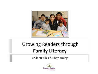 Growing Readers through
Family Literacy
Colleen Alles & Shay Kraley
 