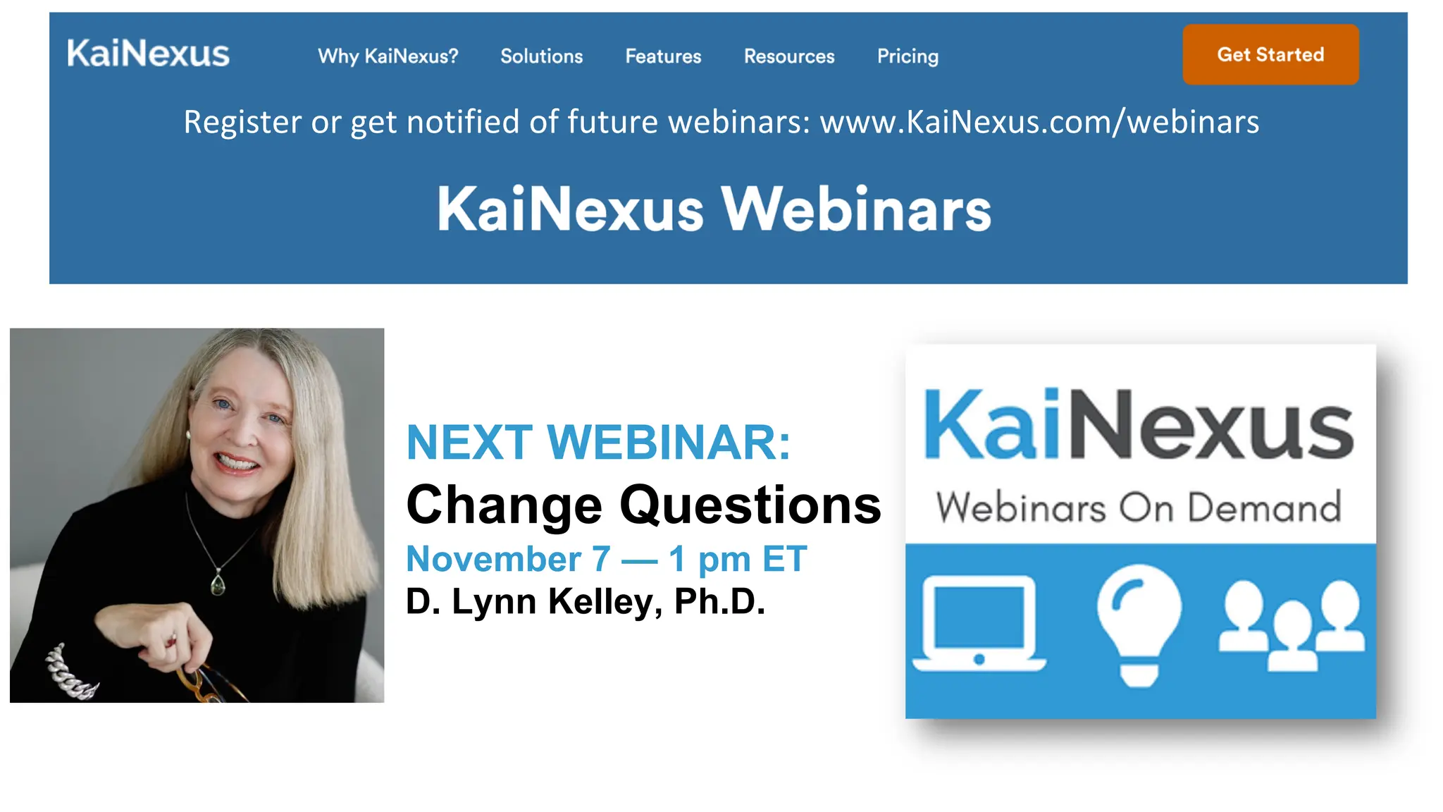 Register or get notified of future webinars: www.KaiNexus.com/webinars
NEXT WEBINAR:
Change Questions
November 7 — 1 pm ET
D. Lynn Kelley, Ph.D.
 