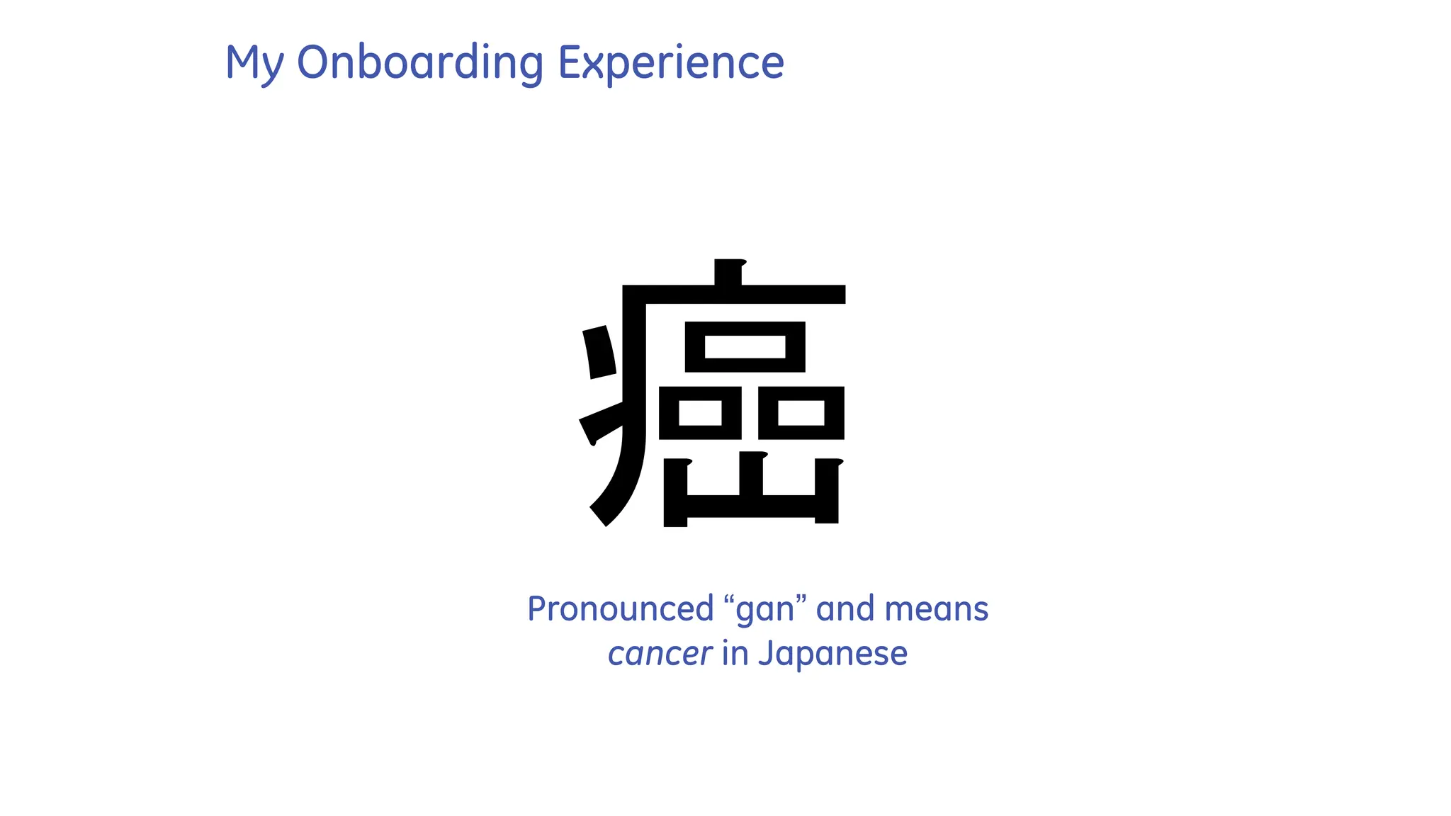 My Onboarding Experience
癌
Pronounced “gan” and means
cancer in Japanese
 