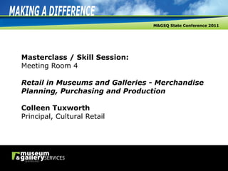 Masterclass / Skill Session: Meeting Room 4   Retail in Museums and Galleries - Merchandise Planning, Purchasing and Production Colleen Tuxworth Principal, Cultural Retail 