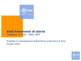 Enel frammenti di storia Collegare le isole - Elba 1967 Progetto di valorizzazione dell’archivio audiovisivo di Enel Giugno 2010 