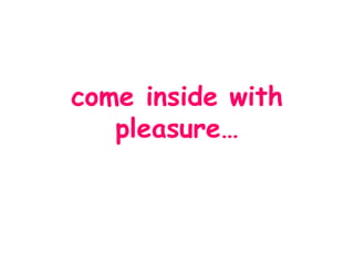 come inside with pleasure… 