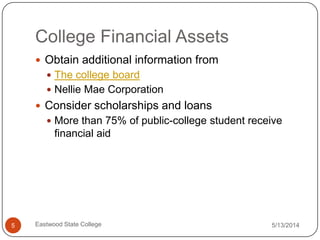 College Financial Assets
5/13/2014Eastwood State College5
Obtain additional information from
The college board
Nellie Mae Corporation
Consider scholarships and loans
More than 75% of public-college student receive
financial aid