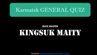 Karmatek GENERAL QUIZ
QUIZ MASTER
KINGSUK MAITY
facebook: www.facebook.com/kingsuk.maity1
 