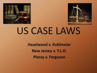 US CASE LAWS
Hazelwood v. Kuhlmeier
New Jersey v. T.L.O.
Plessy v. Ferguson
 