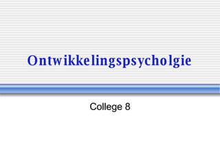 Ontwikkelingspsycholgie College 8 