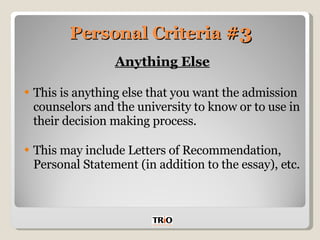Personal Criteria  #3 Anything Else This is anything else that you want the admission counselors and the university to know or to use in their decision making process.  This may include Letters of Recommendation, Personal Statement (in addition to the essay), etc. 