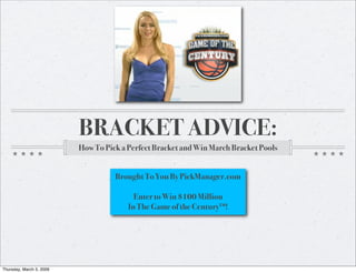 BRACKET ADVICE:
                          How To Pick a Perfect Bracket and Win March Bracket Pools


                                    Brought To You By PickManager.com

                                          Enter to Win $100 Million
                                        In The Game of the Century™!




Thursday, March 5, 2009
 