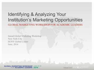Identifying & Analyzing Your
Institution’s Marketing Opportunities
GLOBAL MARKETING WORKSHOP FOR ACADEMIC LEADERS
Intead Global Marketing Workshop
New York City
SUNY Global Center
June, 2014
 