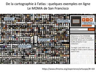 De la cartographie à l’atlas : quelques exemples en ligne
Le MOMA de San Francisco
https://www.sfmoma.org/experience/artscope/#r=64
 
