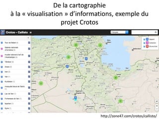 De la cartographie
à la « visualisation » d’informations, exemple du
projet Crotos
http://zone47.com/crotos/callisto/
 