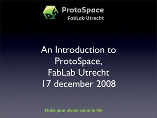 An Introduction to
   ProtoSpace,
 FabLab Utrecht
17 december 2008
 