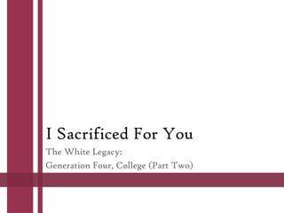 I Sacrificed For You
The White Legacy:
Generation Four, College (Part Two)

 