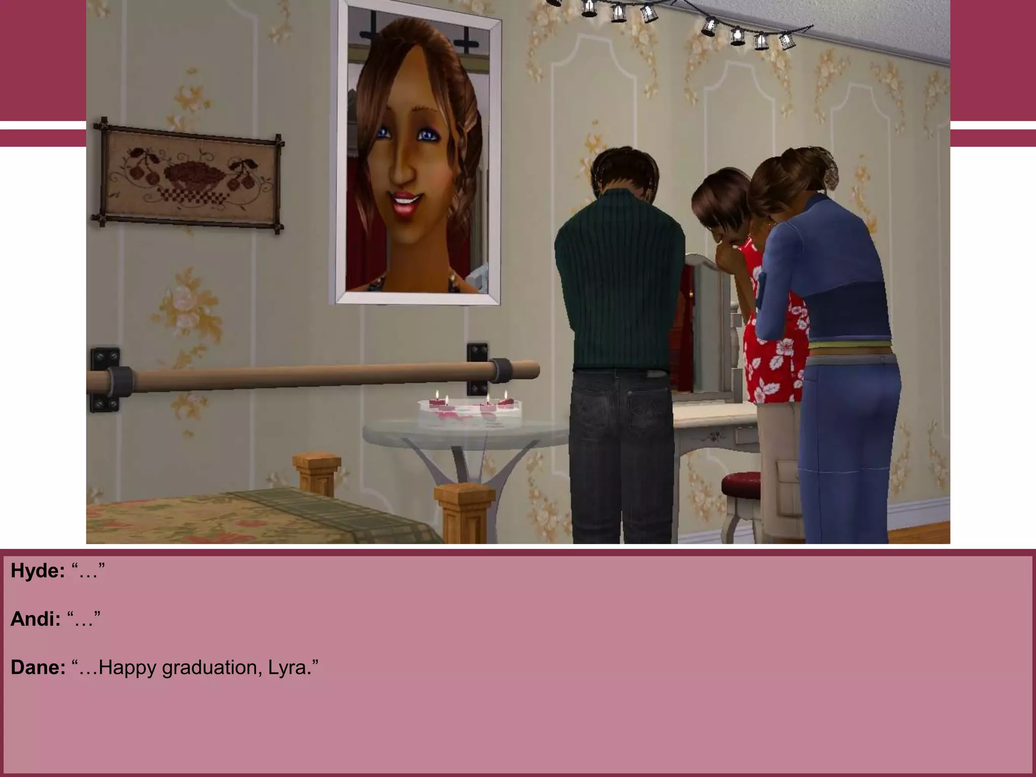 Hyde: “…”

Andi: “…”
Dane: “…Happy graduation, Lyra.”

 